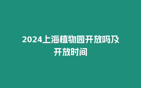 2024上海植物園開放嗎及開放時間