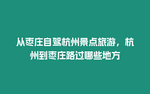 從棗莊自駕杭州景點(diǎn)旅游，杭州到棗莊路過哪些地方