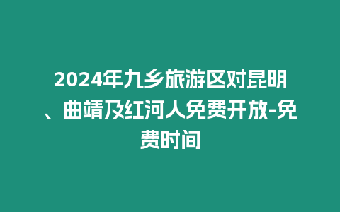 2024年九鄉(xiāng)旅游區(qū)對(duì)昆明、曲靖及紅河人免費(fèi)開放-免費(fèi)時(shí)間