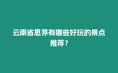 云南省思茅有哪些好玩的景點(diǎn)推薦？