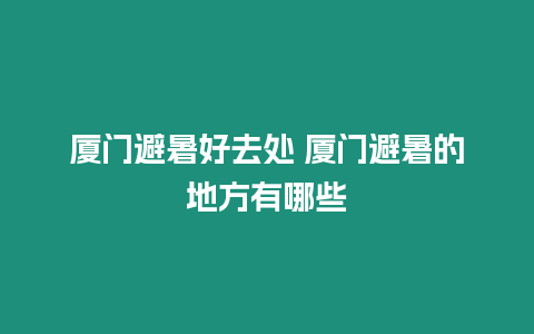 廈門避暑好去處 廈門避暑的地方有哪些