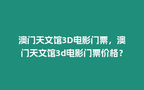 澳門天文館3D電影門票，澳門天文館3d電影門票價(jià)格？