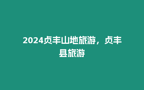 2024貞豐山地旅游，貞豐縣旅游