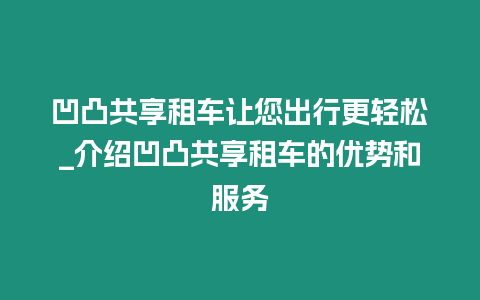 凹凸共享租車讓您出行更輕松_介紹凹凸共享租車的優勢和服務