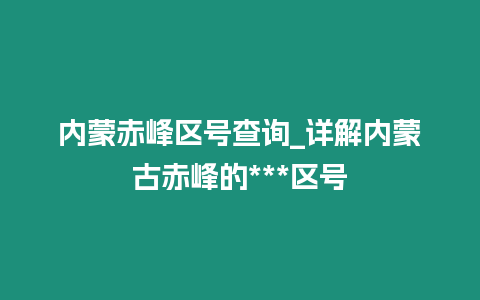 內蒙赤峰區號查詢_詳解內蒙古赤峰的***區號