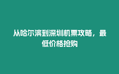 從哈爾濱到深圳機票攻略，最低價格搶購