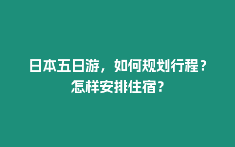 日本五日游，如何規劃行程？怎樣安排住宿？