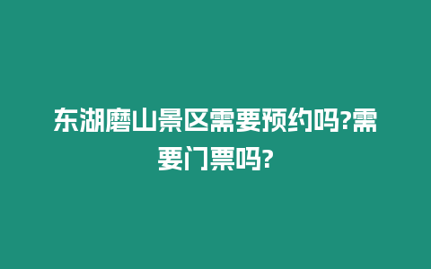 東湖磨山景區需要預約嗎?需要門票嗎?