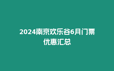 2024南京歡樂谷6月門票優(yōu)惠匯總