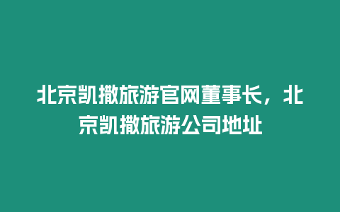 北京凱撒旅游官網董事長，北京凱撒旅游公司地址