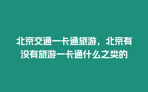 北京交通一卡通旅游，北京有沒有旅游一卡通什么之類的