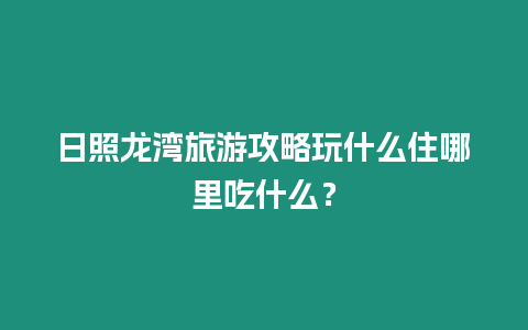 日照龍灣旅游攻略玩什么住哪里吃什么？