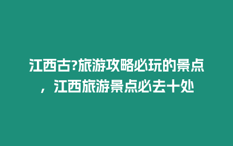 江西古?旅游攻略必玩的景點，江西旅游景點必去十處