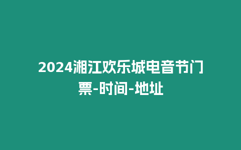 2024湘江歡樂城電音節(jié)門票-時間-地址