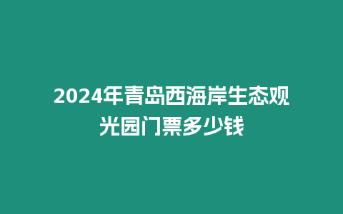 2024年青島西海岸生態觀光園門票多少錢