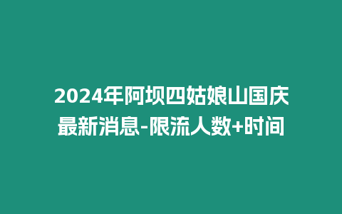 2024年阿壩四姑娘山國慶最新消息-限流人數+時間