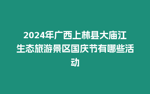 2024年廣西上林縣大廟江生態旅游景區國慶節有哪些活動