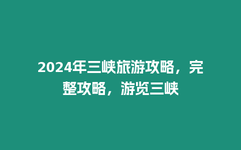 2024年三峽旅游攻略，完整攻略，游覽三峽