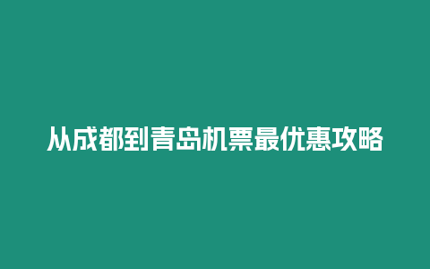 從成都到青島機票最優(yōu)惠攻略