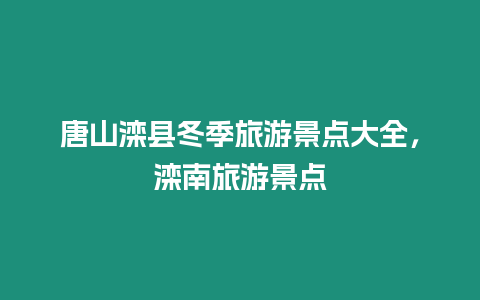 唐山灤縣冬季旅游景點大全，灤南旅游景點