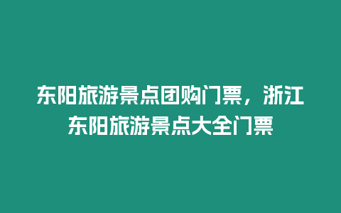 東陽旅游景點團購門票，浙江東陽旅游景點大全門票