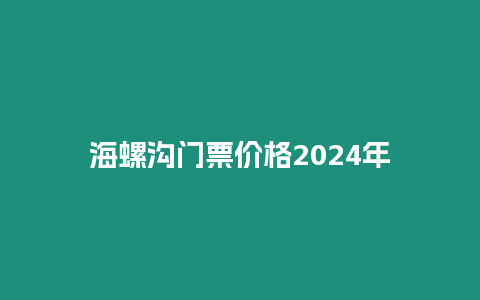 海螺溝門票價格2024年