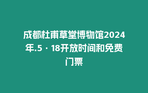 成都杜甫草堂博物館2024年.5·18開放時間和免費門票