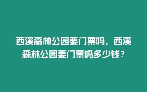 西溪森林公園要門票嗎，西溪森林公園要門票嗎多少錢？