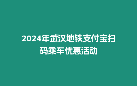 2024年武漢地鐵支付寶掃碼乘車(chē)優(yōu)惠活動(dòng)