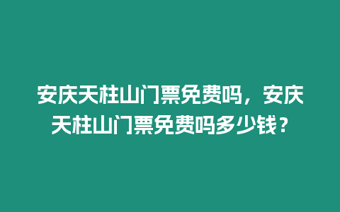 安慶天柱山門票免費(fèi)嗎，安慶天柱山門票免費(fèi)嗎多少錢？