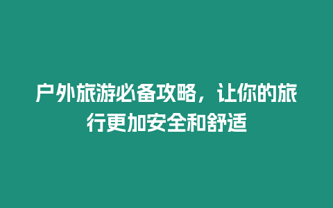 戶外旅游必備攻略，讓你的旅行更加安全和舒適