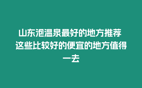 山東泡溫泉最好的地方推薦 這些比較好的便宜的地方值得一去