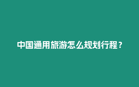 中國通用旅游怎么規劃行程？