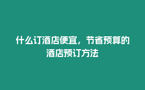 什么訂酒店便宜，節省預算的酒店預訂方法