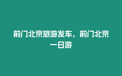 前門北京旅游發車，前門北京一日游