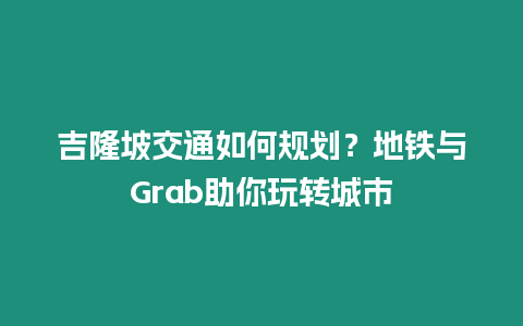 吉隆坡交通如何規劃？地鐵與Grab助你玩轉城市