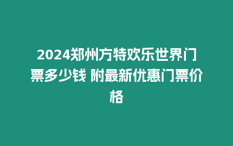 2024鄭州方特歡樂世界門票多少錢 附最新優(yōu)惠門票價格