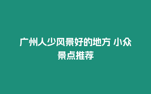 廣州人少風景好的地方 小眾景點推薦