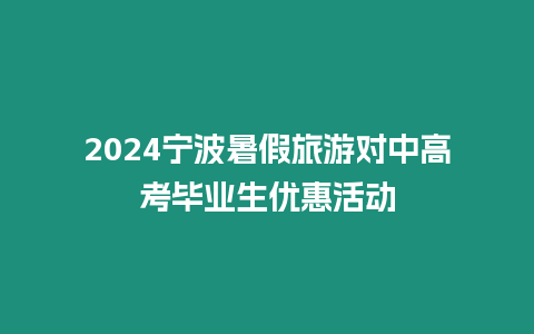 2024寧波暑假旅游對中高考畢業生優惠活動