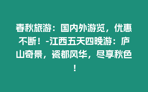 春秋旅游：國內外游覽，優惠不斷！-江西五天四晚游：廬山奇景，瓷都風華，盡享秋色！