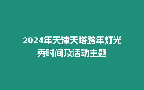 2024年天津天塔跨年燈光秀時間及活動主題