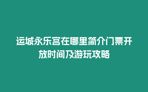 運城永樂宮在哪里簡介門票開放時間及游玩攻略