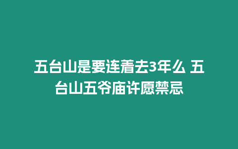 五臺(tái)山是要連著去3年么 五臺(tái)山五爺廟許愿禁忌