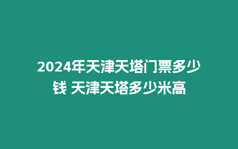 2024年天津天塔門票多少錢 天津天塔多少米高