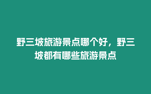 野三坡旅游景點哪個好，野三坡都有哪些旅游景點