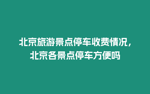 北京旅游景點(diǎn)停車收費(fèi)情況，北京各景點(diǎn)停車方便嗎