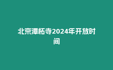 北京潭柘寺2024年開放時間