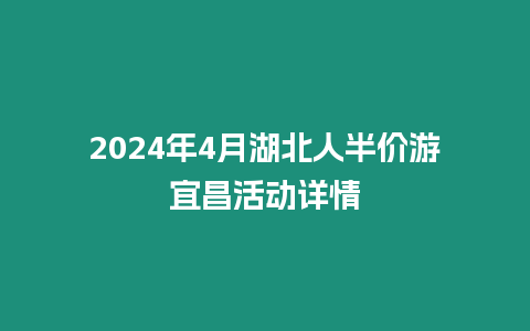 2024年4月湖北人半價游宜昌活動詳情