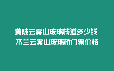 黃陂云霧山玻璃棧道多少錢 木蘭云霧山玻璃橋門票價格