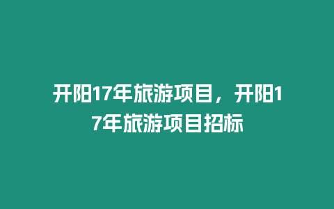 開陽17年旅游項(xiàng)目，開陽17年旅游項(xiàng)目招標(biāo)